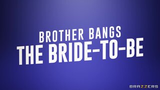 Brazzers Exxtra - Brother Bangs The Bride-To-Be - 04/12/2022